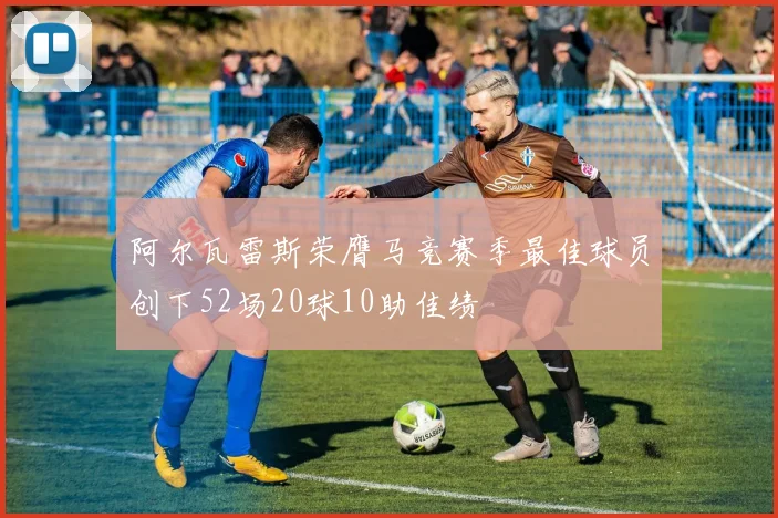 阿尔瓦雷斯荣膺马竞赛季最佳球员创下52场20球10助佳绩