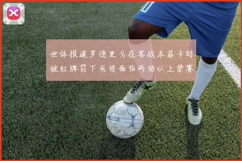 世体报道罗德里戈在客战本菲卡时被红牌罚下或将面临两场以上禁赛处罚