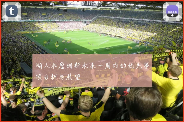 湖人和詹姆斯未来一周内的优先事项分析与展望