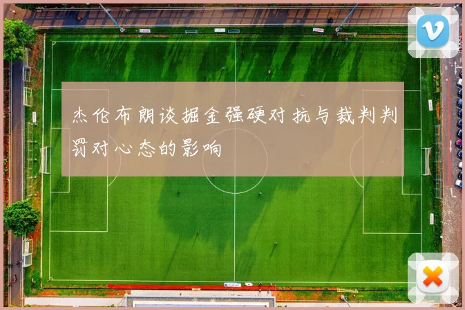 杰伦布朗谈掘金强硬对抗与裁判判罚对心态的影响