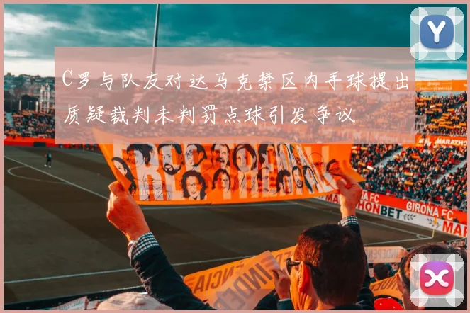 C罗与队友对达马克禁区内手球提出质疑裁判未判罚点球引发争议