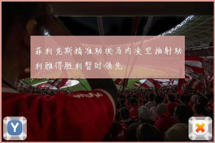 菲利克斯精准助攻马内凌空抽射助利雅得胜利暂时领先