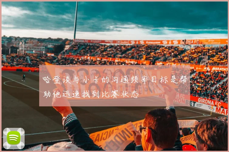 哈登谈与小卡的沟通频率目标是帮助他迅速找到比赛状态