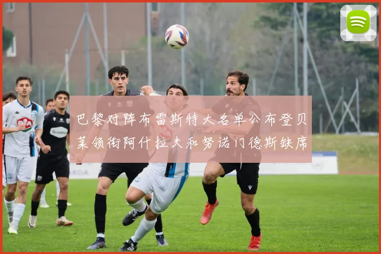 巴黎对阵布雷斯特大名单公布登贝莱领衔阿什拉夫和努诺门德斯缺席