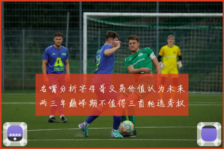 名嘴分析字母哥交易价值认为未来两三年巅峰期不值得三首轮选秀权