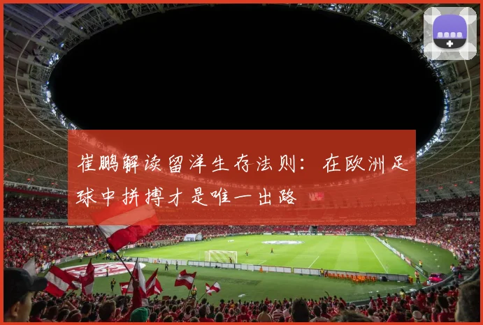崔鹏解读留洋生存法则：在欧洲足球中拼搏才是唯一出路