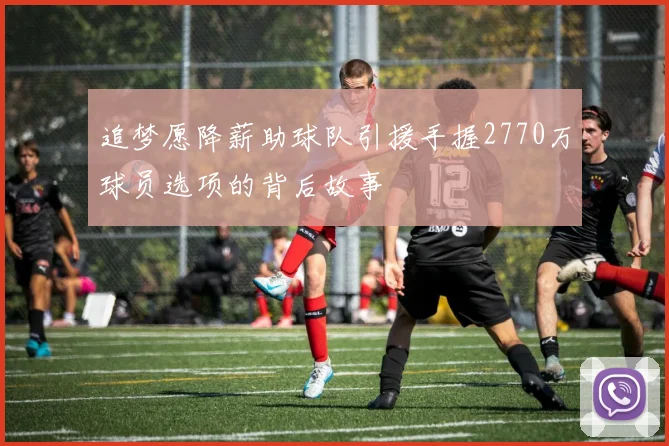 追梦愿降薪助球队引援手握2770万球员选项的背后故事